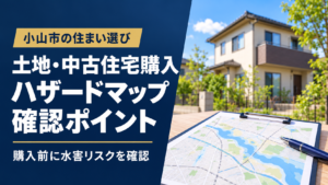 小山市の土地・中古住宅購入前にハザードマップを確認するポイントを紹介する画像。住宅と地図のイメージ。