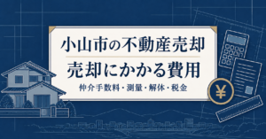 小山市の不動産売却でかかる仲介手数料・測量・解体・税金を紹介するアイキャッチ画像